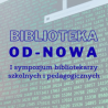 1. Sympozjum Bibliotekarzy Szkolnych i Pedagogicznych Biblioteka Od - Nowa