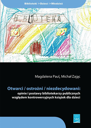 Okładka książki Otwarci / ostrożni / niezdecydowani: opinie i postawy bibliotekarzy publicznych względem kontrowersyjnych książek dla dzieci, przedstawia m.in. dziecięcy rysunek biblioteki w kolorach tęczy